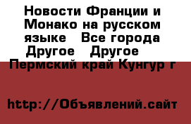 Новости Франции и Монако на русском языке - Все города Другое » Другое   . Пермский край,Кунгур г.